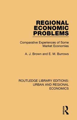 Regional Economic Problems: Comparative Experiences of Some Market Economies - Brown, A J, and Burrows, E M