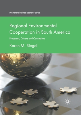 Regional Environmental Cooperation in South America: Processes, Drivers and Constraints - Siegel, Karen M