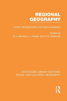 Regional Geography (RLE Social & Cultural Geography): Current Developments and Future Prospects - Johnston, Ron (Editor), and Hauer, Joost (Editor), and Hoekveld, G. (Editor)