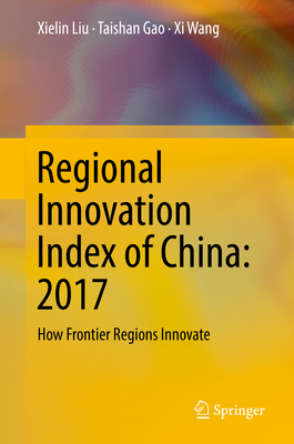 Regional Innovation Index of China: 2017: How Frontier Regions Innovate - Liu, Xielin, and Gao, Taishan, and Wang, Xi