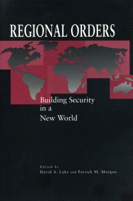 Regional Orders: Building Security in a New World - Lake, David A (Editor), and Morgan, Patrick M (Editor)