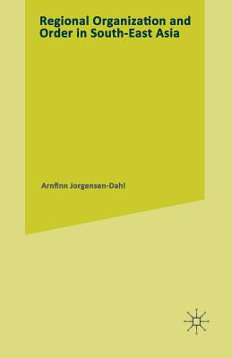 Regional Organization and Order in South-East Asia - Jorgensen-Dahl, Arnfinn