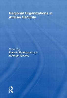 Regional Organizations in African Security - Soderbaum, Fredrik (Editor), and Tavares, Rodrigo (Editor)