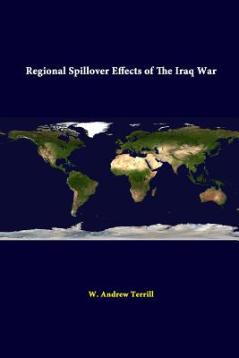 Regional Spillover Effects Of The Iraq War - Terrill, W Andrew, Dr., and Institute, Strategic Studies