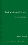Regionalizing Science: Placing Knowledges in Victorian England
