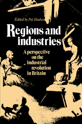 Regions and Industries: A Perspective on the Industrial Revolution in Britain - Hudson, Pat (Editor)