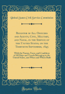 Register of All Officers and Agents, Civil, Military, and Naval, in the Service of the United States, on the Thirtieth September, 1845: With the Names, Force, and Condition of All Ships and Vessels Belonging to the United States, and When and Where Built