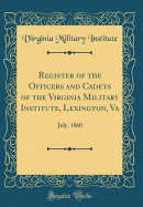 Register of the Officers and Cadets of the Virginia Military Institute, Lexington, Va: July, 1860 (Classic Reprint)