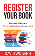 Register Your Book: The Essential Guide to Isbns, Barcodes, Copyright, and Lccns