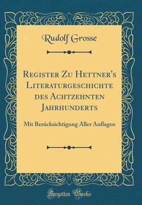 Register Zu Hettner's Literaturgeschichte Des Achtzehnten Jahrhunderts: Mit Berucksichtigung Aller Auflagen (Classic Reprint) - Grosse, Rudolf