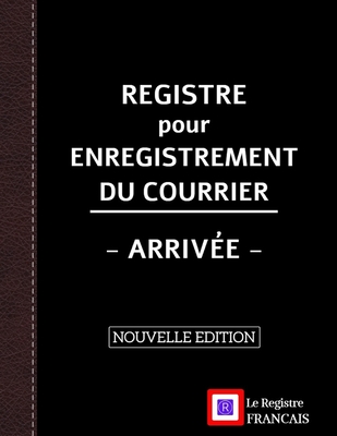 Registre pour Enregistrement du Courrier - Arriv?e - NOUVELLE EDITION: Grand Format - 161 pages - couverture noire style renfort cuir - Le Registre Fran?ais