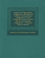 Registrum Episcopatus Glasguensis. Munimenta Ecclesie Metropolitane Glasguensis a Sede Restaurata Seculo Ineunte XII Ad Reformatam Religionem - Primar