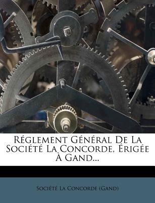 Reglement General de La Societe La Concorde, Erigee a Gand... - Soci?t? La Concorde (Gand) (Creator)