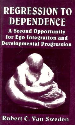 Regression to Dependence: A Second Opportunity for Ego Integration and Developmental Progression - Sweden, Robert C