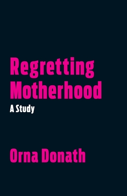 Regretting Motherhood: A Study - Donath, Orna