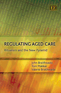 Regulating Aged Care: Ritualism and the New Pyramid - Braithwaite, John, and Makkai, Toni, and Braithwaite, Valerie