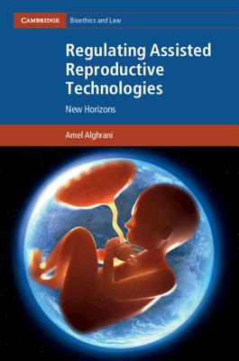 Regulating Assisted Reproductive Technologies: New Horizons - Alghrani, Amel