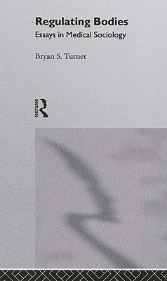 Regulating Bodies: Essays in Medical Sociology - Turner, Professor Bryan S, and Turner, Bryan S