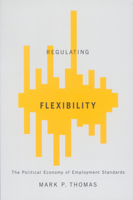 Regulating Flexibility: The Political Economy of Employment Standards - Thomas, Mark P