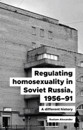 Regulating Homosexuality in Soviet Russia, 1956-91: A Different History