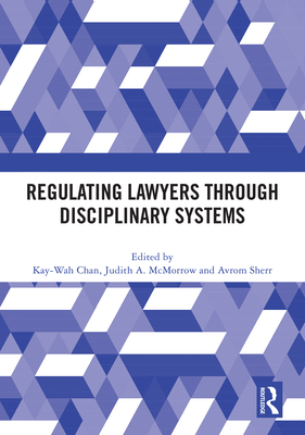 Regulating Lawyers Through Disciplinary Systems - Chan, Kay-Wah (Editor), and McMorrow, Judith A (Editor), and Sherr, Avrom (Editor)