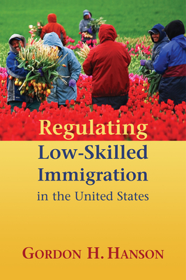 Regulating Low-Skilled Immigration in the United States - Hanson, Gordon H