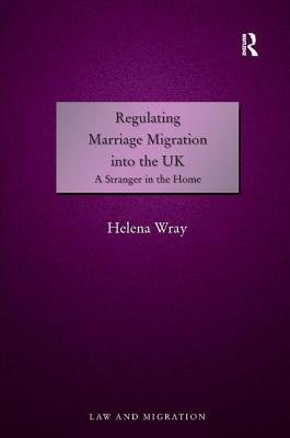 Regulating Marriage Migration into the UK: A Stranger in the Home - Wray, Helena