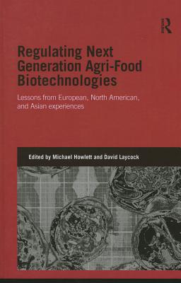 Regulating Next Generation Agri-Food Biotechnologies: Lessons from European, North American and Asian Experiences - Howlett, Michael (Editor), and Laycock, David (Editor)