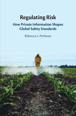 Regulating Risk: How Private Information Shapes Global Safety Standards - Perlman, Rebecca L