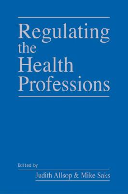 Regulating the Health Professions - Allsop, Judith, and Saks, Mike