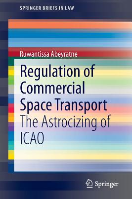 Regulation of Commercial Space Transport: The Astrocizing of ICAO - Abeyratne, Ruwantissa