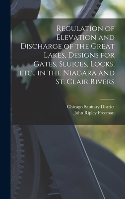 Regulation of Elevation and Discharge of the Great Lakes, Designs for Gates, Sluices, Locks, etc., in the Niagara and St. Clair Rivers - District, Chicago Sanitary, and Freeman, John Ripley 1855-1932 (Creator)