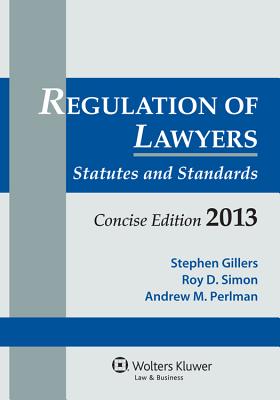 Regulation of Lawyers: Statutes and Standards, Concise Edition, 2013 - Gillers, and Gillers, Stephen, and Simon, Roy D