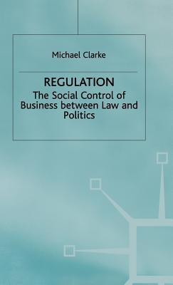 Regulation: The Social Control of Business between Law and Politics - Clarke, M.