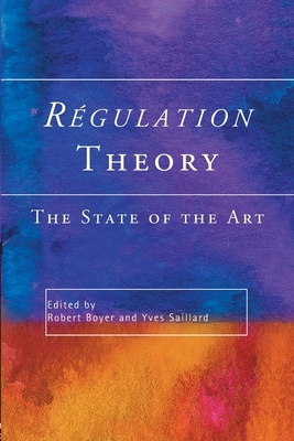 Regulation Theory: The State of the Art - Boyer, Robert, and Saillard, Yves