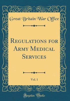 Regulations for Army Medical Services, Vol. 1 (Classic Reprint) - Office, Great Britain War