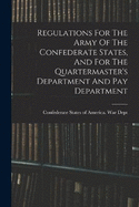 Regulations For The Army Of The Confederate States, And For The Quartermaster's Department And Pay Department