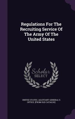 Regulations For The Recruiting Service Of The Army Of The United States - United States Adjutant-General's Office (Creator)