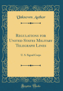 Regulations for United States Military Telegraph Lines: U. S. Signal Corps (Classic Reprint)