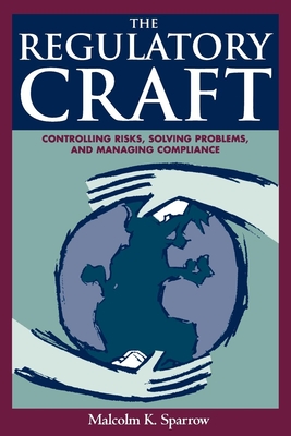 Regulatory Craft: Controlling Risks, Solving Problems, and Managing Compliance - Sparrow, Malcolm K