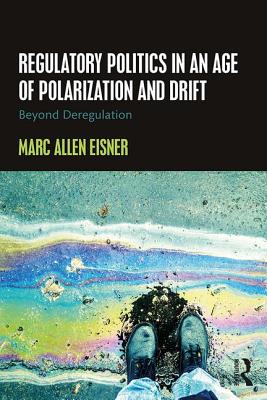 Regulatory Politics in an Age of Polarization and Drift: Beyond Deregulation - Allen Eisner, Marc