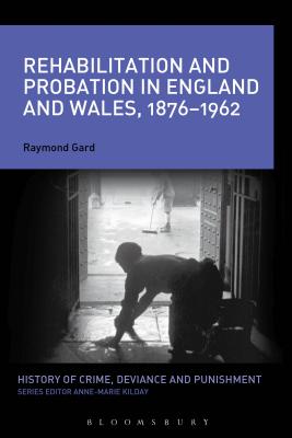 Rehabilitation and Probation in England and Wales, 1876-1962 - Gard, Raymond, and Kilday, Anne-Marie (Editor)