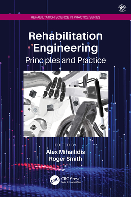 Rehabilitation Engineering: Principles and Practice - Mihailidis, Alex (Editor), and Smith, Roger (Editor)