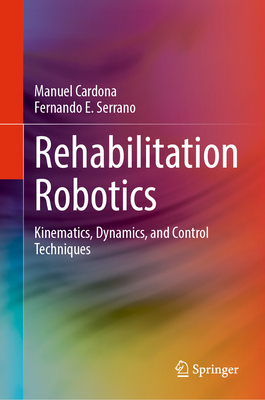 Rehabilitation Robotics: Kinematics, Dynamics, and Control Techniques - Cardona, Manuel, and Serrano, Fernando E.