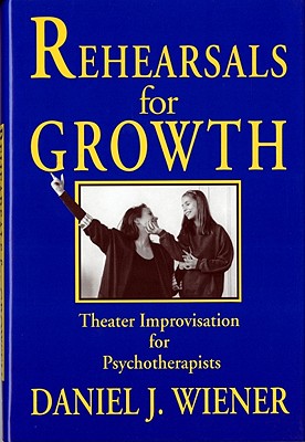 Rehearsals for Growth: Theater Improvisation for Psychotherapists - Wiener, Daniel J