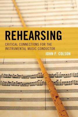 Rehearsing: Critical Connections for the Instrumental Music Conductor - Colson, John F