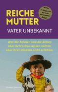 Reiche Mutter Vater unbekannt: Was die Reichen und die Armen ?ber Geld schon wissen sollten, aber ihren Kindern nicht erz?hlen.