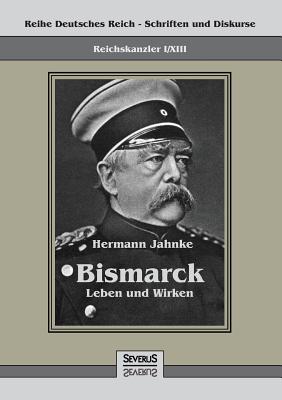 Reichskanzler Otto von Bismarck - Leben und Wirken: Reihe Deutsches Reich - Schriften und Diskurse: Reichskanzler, Bd. I/XIII - Jahnke, Hermann