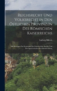 Reichsrecht Und Volksrecht in Den stlichen Provinzen Des Rmischen Kaiserreichs: Mit Beitrgen Zur Kenntniss Des Griechischen Rechts Und Der Sptrmischen Rechtsentwicklung