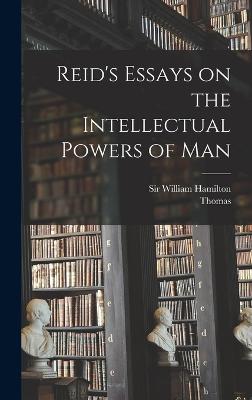 Reid's Essays on the Intellectual Powers of Man - Reid, Thomas 1710-1796, and Hamilton, William, Sir (Creator)